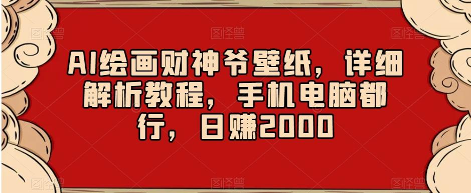 AI绘画财神爷壁纸，详细解析教程，手机电脑都行，日赚2000【揭秘】-梦凌网创
