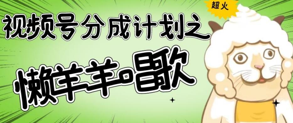 视频号分成计划之懒羊羊唱歌，羊村的羊唱歌号爆火，操作简单，收益轻松破千【揭秘】-梦凌网创