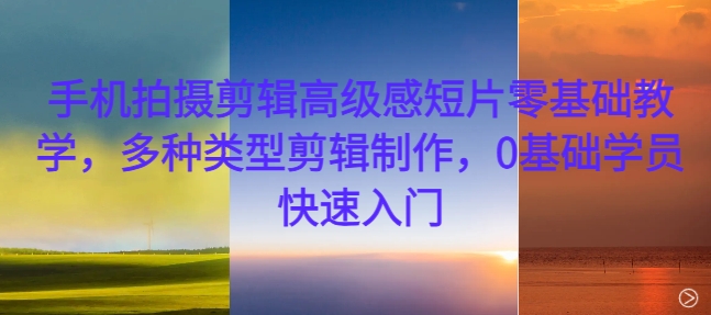 手机拍摄剪辑高级感短片零基础教学，多种类型剪辑制作，0基础学员快速入门-梦凌网创