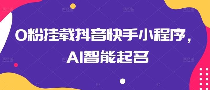 0粉挂载抖音快手小程序，AI智能起名-梦凌网创
