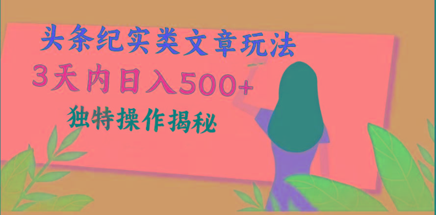头条纪实类文章玩法，轻松起号3天内日入500+，独特操作揭秘-薪火元第一资源库