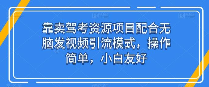 靠卖驾考资源项目配合无脑发视频引流模式，操作简单，小白友好【揭秘】-梦凌网创