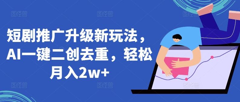 短剧推广升级新玩法，AI一键二创去重，轻松月入2w+【揭秘】-梦凌网创