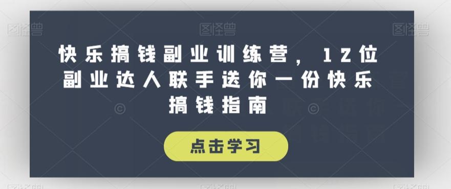 快乐搞钱副业训练营，12位副业达人联手送你一份快乐搞钱指南-梦凌网创