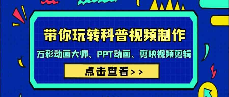 带你玩转科普视频制作-万彩动画大师、PPT动画、剪映视频剪辑(44节课)-梦凌网创