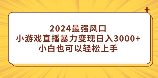 (9342期)2024最强风口，小游戏直播暴力变现日入3000+小白也可以轻松上手-梦凌网创
