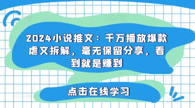 2024小说推文：千万播放爆款虐文拆解，毫无保留分享，看到就是赚到-梦凌网创