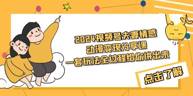 (9265期)2024视频号夫妻情感动漫变现分享课 一套玩法全过程给你讲出来(教程+素材)-梦凌网创