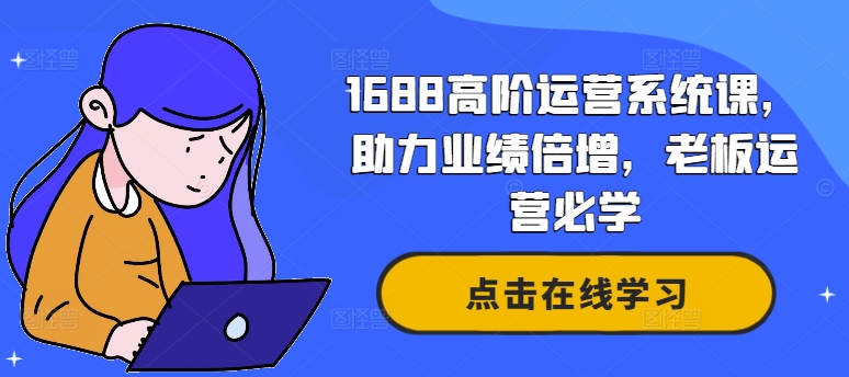 1688高阶运营系统课，助力业绩倍增，老板运营必学-梦凌网创