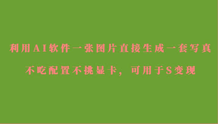 利用AI软件只需一张图片直接生成一套写真，不吃配置不挑显卡，可用于S变现-梦凌网创