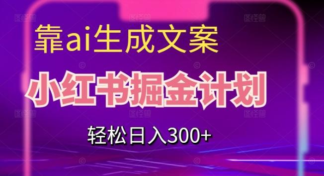 靠AI生成文案，小红书掘金计划，轻松日入300+【揭秘】-梦凌网创