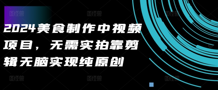 2024美食制作中视频项目，无需实拍靠剪辑无脑实现纯原创-梦凌网创