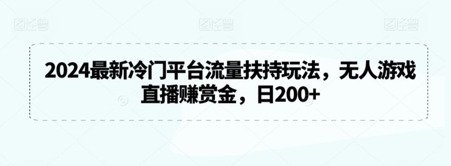 2024最新冷门平台流量扶持玩法，无人游戏直播赚赏金，日200+【揭秘】-梦凌网创
