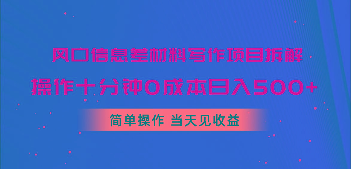 风口信息差材料写作项目拆解，操作十分钟0成本日入500+，简单操作当天…-薪火元第一资源库