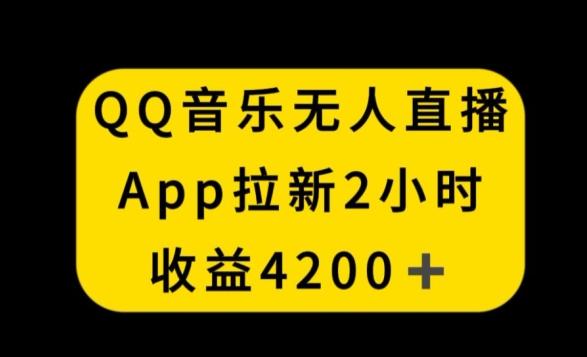 QQ音乐无人直播APP拉新，2小时收入4200，不封号新玩法【揭秘】-梦凌网创