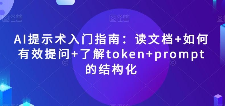 AI提示术入门指南：读文档+如何有效提问+了解token+prompt的结构化【揭秘】-薪火元第一资源库