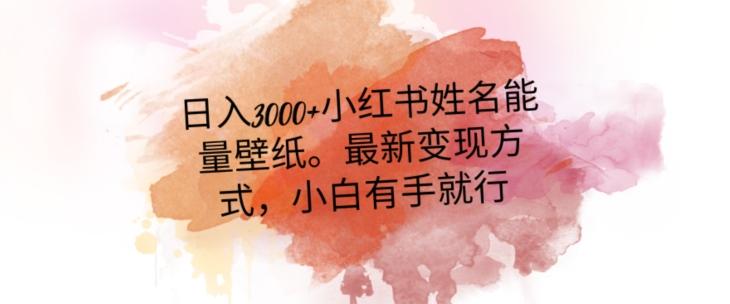 日入300+小红书姓名能量壁纸，最新二次变现方式，小白有手就行【揭秘】-梦凌网创