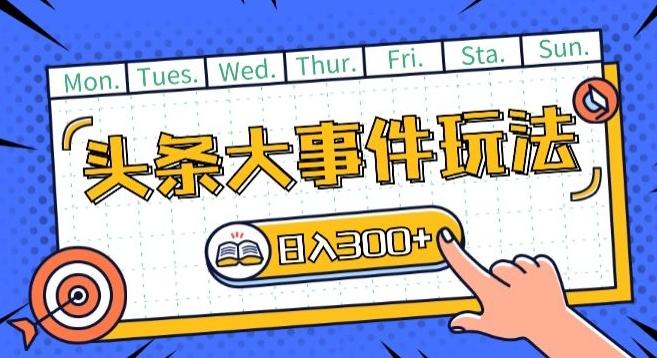 头条最新大事件玩法头条首发，可矩阵操作，单号日入一两张【揭秘】-梦凌网创