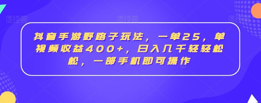 抖音手游野路子玩法，一单25，单视频收益400+，日入几千轻轻松松，一部手机即可操作【揭秘】-梦凌网创