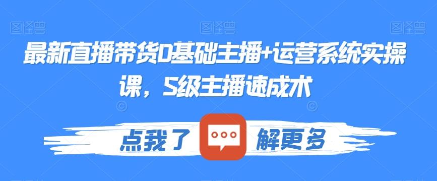 最新直播带货0基础主播+运营系统实操课，S级主播速成术-梦凌网创