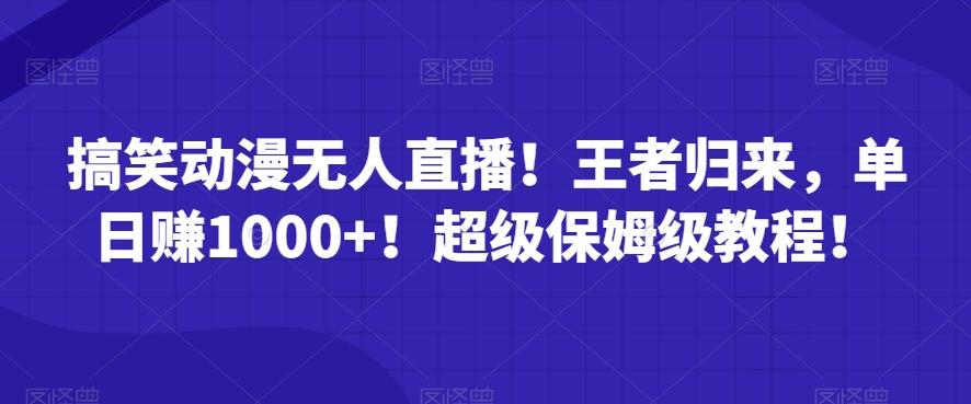 搞笑动漫无人直播！王者归来，单日赚1000+！超级保姆级教程！-梦凌网创