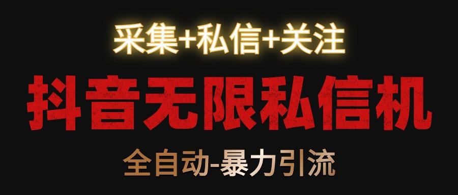 抖音无限私信机！采集+私信+关注，全自动暴力引流！-梦凌网创