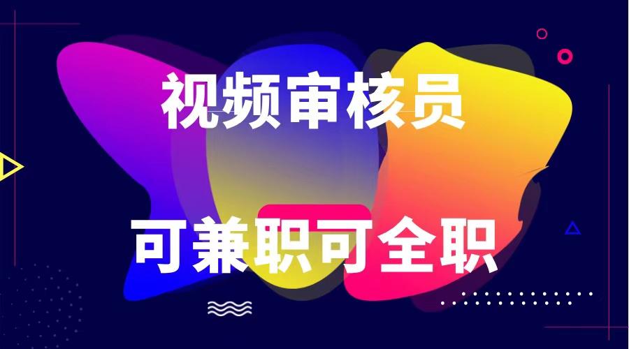 可全职可兼职 纯绿色合法合规视频审核员 日赚100-无上限-梦凌网创