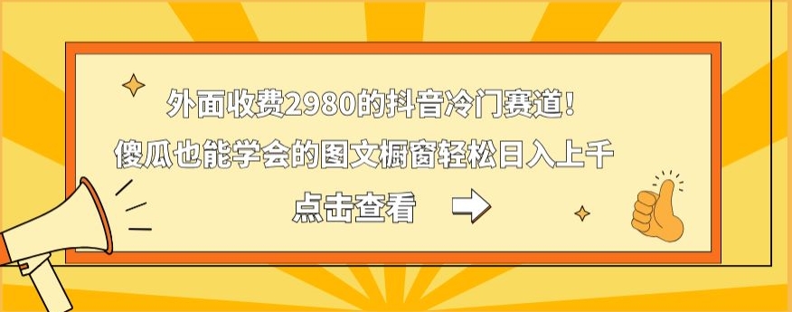 外面收费2980的抖音冷门赛道！傻瓜也能学会的图文橱窗轻松日入上千-梦凌网创