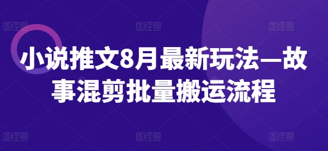 小说推文8月最新玩法—故事混剪批量搬运流程-梦凌网创