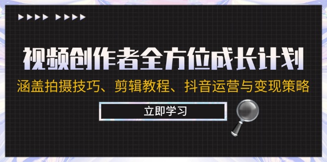 视频创作者全方位成长计划：涵盖拍摄技巧、剪辑教程、抖音运营与变现策略-梦凌网创