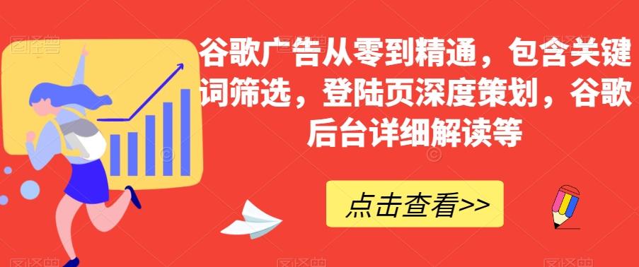 谷歌广告从零到精通，包含关键词筛选，登陆页深度策划，谷歌后台详细解读等-薪火元第一资源库