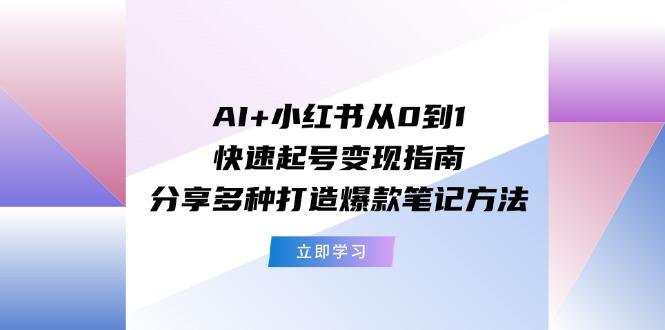 AI+小红书从0到1快速起号变现指南：分享多种打造爆款笔记方法-梦凌网创