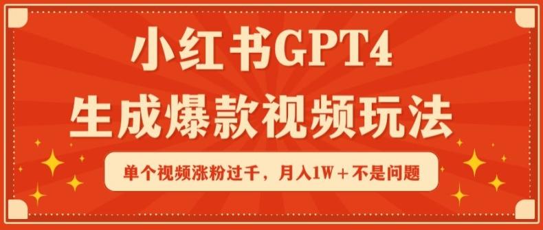 小红书GPT4生成爆款视频玩法，单个视频涨粉过千，月入1W+不是问题【揭秘】-薪火元第一资源库