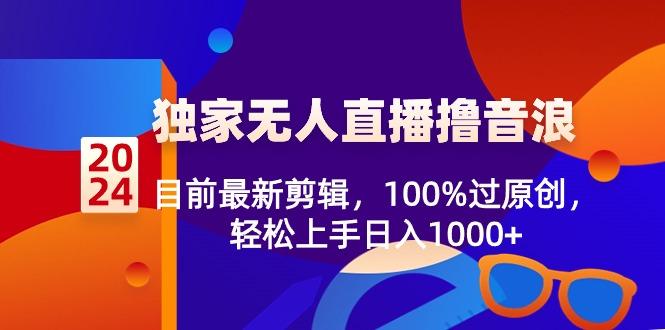 2024独家无人直播撸音浪，目前最新剪辑，100%过原创，轻松上手日入1000+-梦凌网创