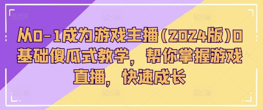 从0-1成为游戏主播(2024版)0基础傻瓜式教学，帮你掌握游戏直播，快速成长-梦凌网创