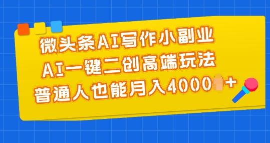 微头条AI写作小副业，AI一键二创高端玩法 普通人也能月入4000+【揭秘】-梦凌网创