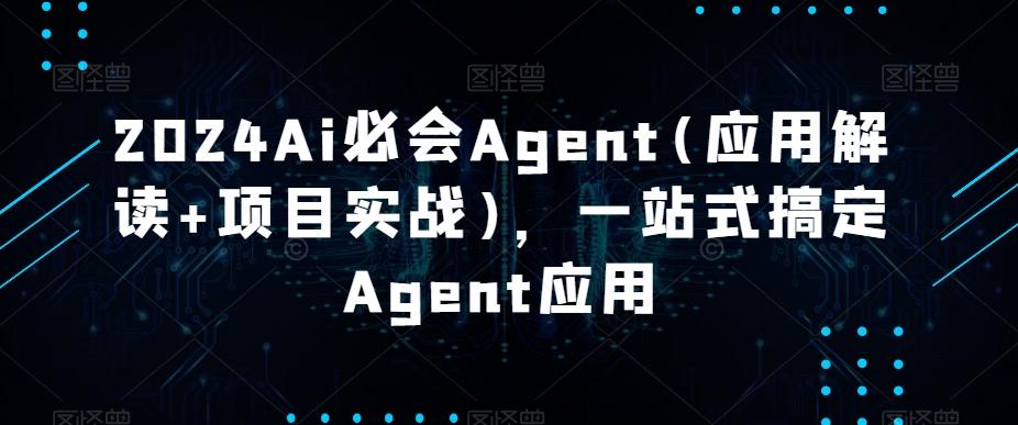 2024Ai必会Agent(应用解读+项目实战)，一站式搞定Agent应用-梦凌网创