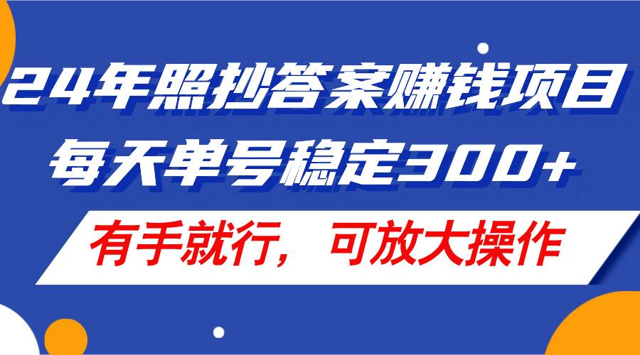 24年照抄答案赚钱项目，每天单号稳定300+，有手就行，可放大操作-梦凌网创