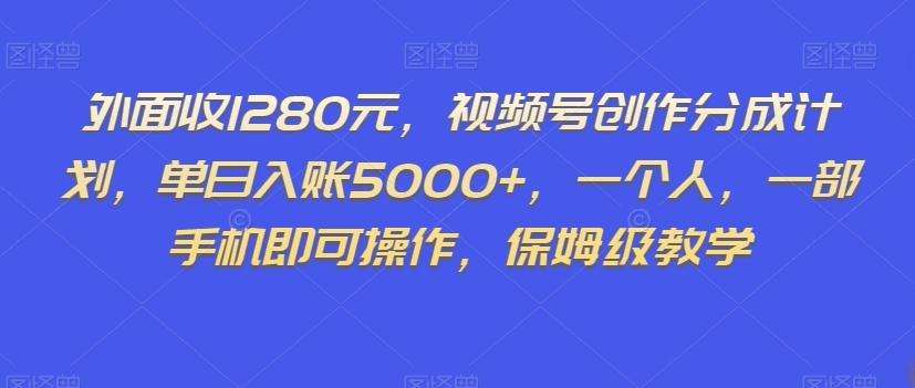 外面收1280元，视频号创作分成计划，单日入账5000+，一个人，一部手机即可操作，保姆级教学【揭秘】-梦凌网创