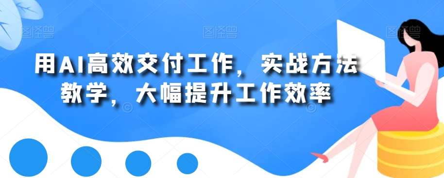 用AI高效交付工作，实战方法教学，大幅提升工作效率-梦凌网创