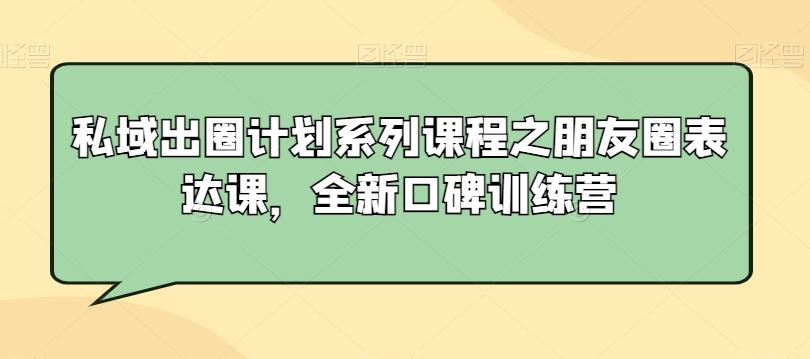 私域出圈计划系列课程之朋友圈表达课，全新口碑训练营-梦凌网创