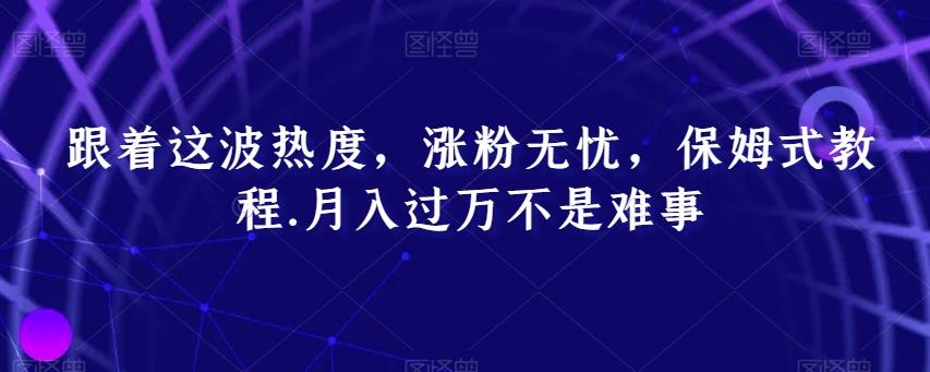 跟着这波热度，涨粉无忧，保姆式教程，月入过万不是难事【揭秘】-梦凌网创
