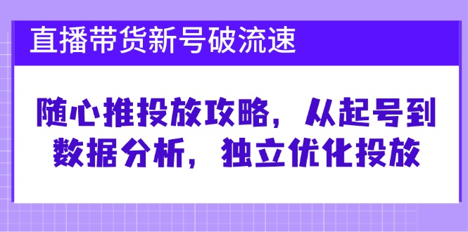 直播带货新号破 流速：随心推投放攻略，从起号到数据分析，独立优化投放-梦凌网创