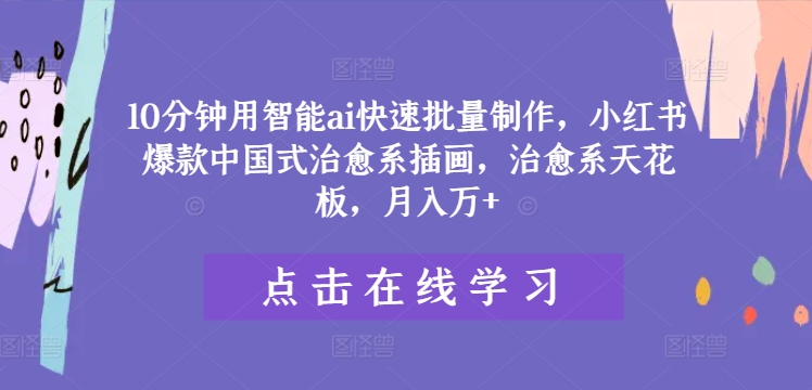 10分钟用智能ai快速批量制作，小红书爆款中国式治愈系插画，治愈系天花板，月入万+【揭秘】-梦凌网创