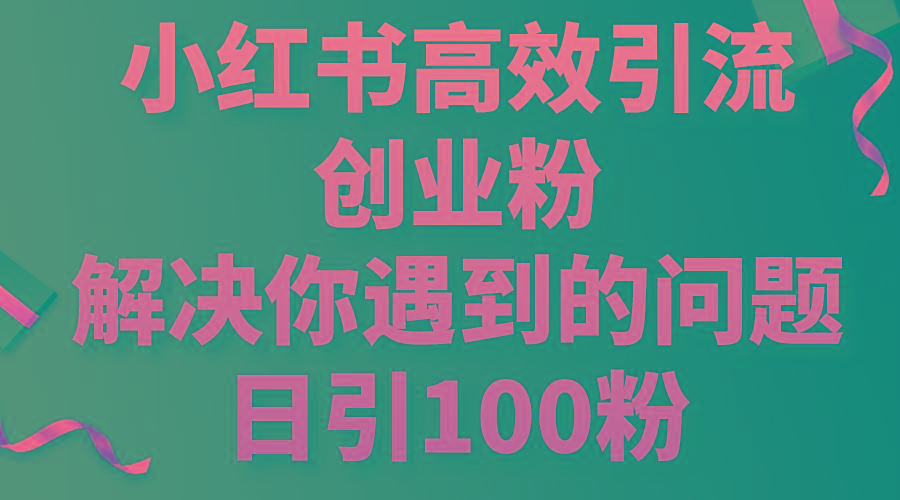小红书高效引流创业粉，解决你遇到的问题，日引100粉-梦凌网创
