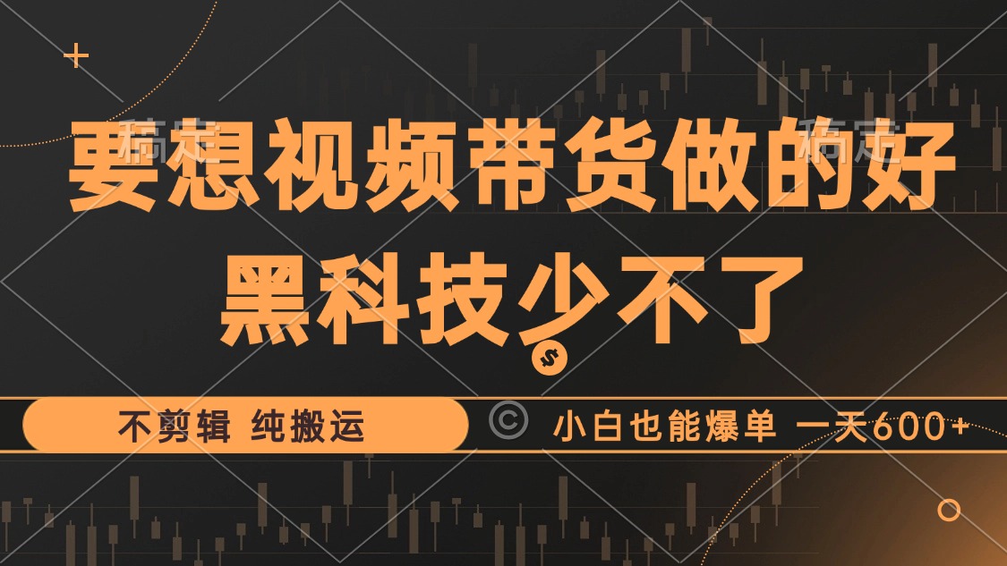 抖音视频带货最暴力玩法，利用黑科技 不剪辑 纯搬运，小白也能爆单，单…-梦凌网创