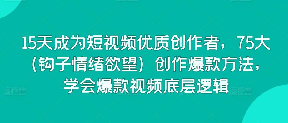 15天成为短视频优质创作者，75大(钩子情绪欲望)创作爆款方法，学会爆款视频底层逻辑-梦凌网创