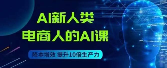 AI新人类-电商人的AI课，用世界先进的AI帮助电商降本增效-梦凌网创