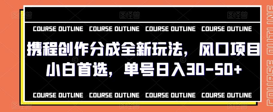 携程创作分成全新玩法，风口项目小白首选，单号日入30-50+-梦凌网创