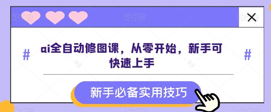 ai全自动修图课，从零开始，新手可快速上手-梦凌网创